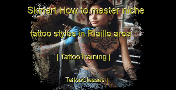 Skinart How to master niche tattoo styles in Riaille area | TattooTraining | TattooClasses | SkinartTraining-France